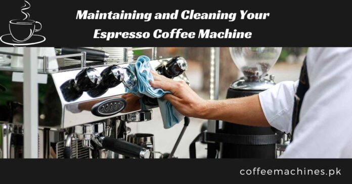 Maintaining and Cleaning Your Espresso Coffee Machine